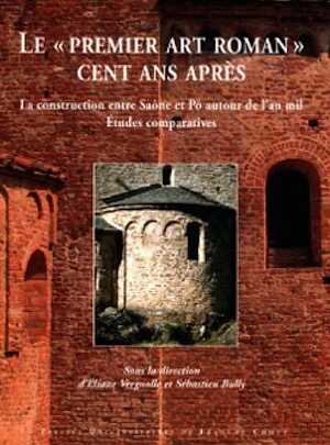 Le « premier art roman » cent ans après. La construction entre Saône et Pô autour de l'an mil. Etudes comparatives, 2012, 456 p.