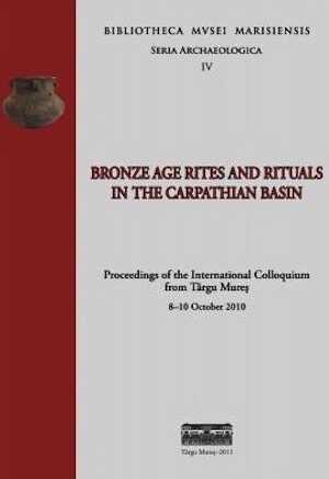 Bronze Age Rites and Rituals in the Carpathian Basin, (actes coll. int. Târgu Mures, 2010), 2011, 380 p.