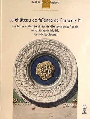 Le château de faïence de François Ier. Les terres cuites émaillées de Girolamo della Robbia au château de Madrid (bois de Boulogne), (Bulletin archéologique du CTHS n°36), 2012, 168 p.
