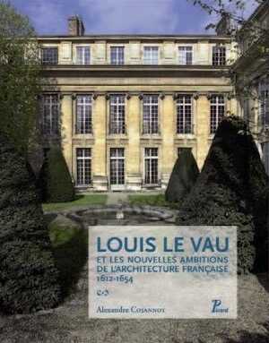 Louis Le Vau et les nouvelles ambitions de l'architecture française, 1612-1654, 2012, 368 p., 216 ill. coul.