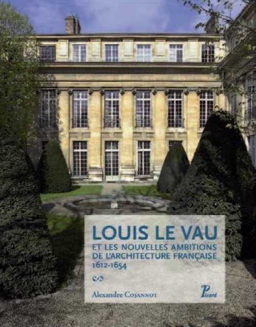 Louis Le Vau et les nouvelles ambitions de l'architecture française, 1612-1654, 2012, 368 p., 216 ill. coul.