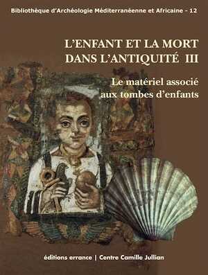 L'enfant et la mort dans l'Antiquité III. Le matériel associé aux tombes d'enfants, 2012, 350 p.