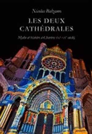 Les Deux Cathédrales. Mythe et histoire à Chartres (XIe-XXe siècles), 2012, 384 p.