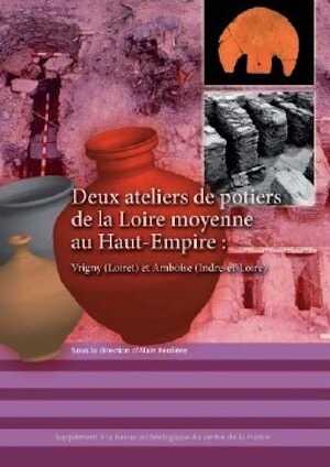 Deux ateliers de potiers de la Loire moyenne au Haut-Empire : Vrigny (Loiret) et Amboise (Indre-et-Loire), (40e suppl. RACF), 2012, 205 p.