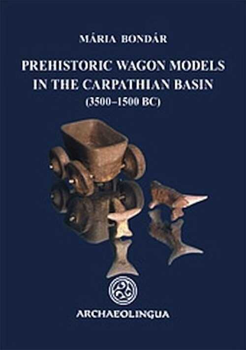 Prehistoric Wagon Models in the Carpathian Basin (3500-1500 BC), 2012, 142 p.