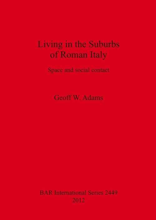Living in the Suburbs of Roman Italy. Space and social contact, (BAR S2449), 2012, 330 p.