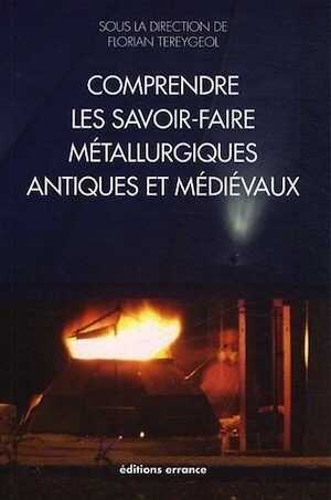 Comprendre les savoir-faire métallurgiques antiques et médiévaux, 2013, 246 p.