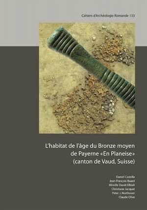 L'habitat de l'âge du Bronze moyen de Payerne «En Planeise» (canton de Vaud, Suisse), (CAR 133), 2013, 304 p., 266 ill.