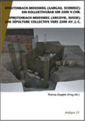 Spreitenbach-Moosweg (Argovie, Suisse): une sépulture collective vers 2500 av. J.-C. / Spreitenbach-Moosweg (Aargau, Schweiz): ein Kollektivgrab um 2500 v.Chr., 2012, 336 p., 143 fig.