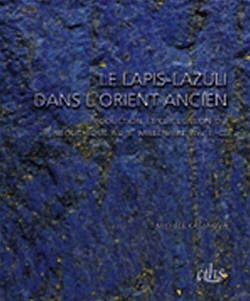 Le lapis lazuli dans l'Orient ancien. Production et circulation du Néolithique au IIe millénaire av. J.-C., 2013, 284 p.