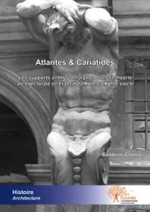 Atlantes & Cariatides. Les supports anthropomorphes dans la théorie architecturale en France du XVIe au XVIIIe siècle, 2012, 124 p.