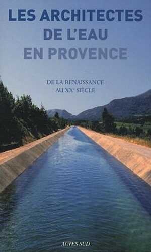 Les architectes de l'eau en Provence. De la Renaissance au XXe siècle, 2011, 544 p.