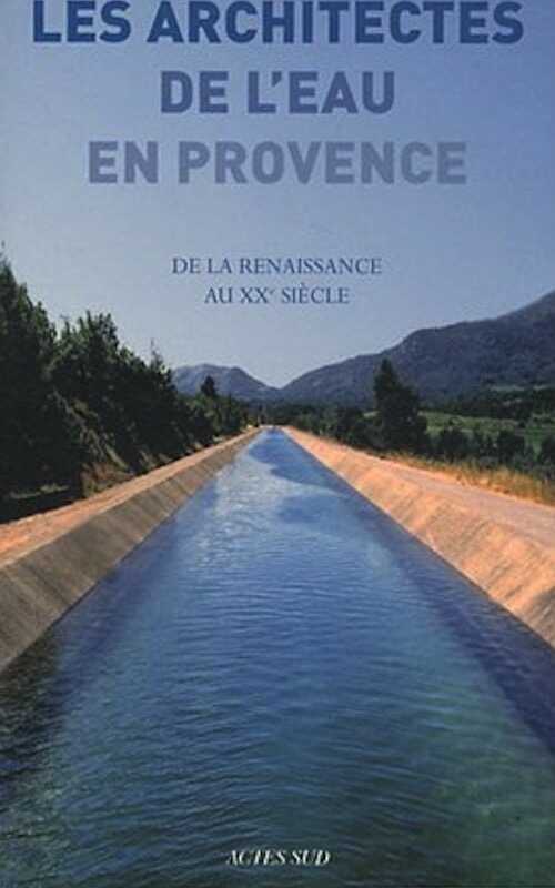 Les architectes de l'eau en Provence. De la Renaissance au XXe siècle, 2011, 544 p.