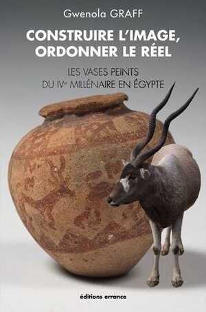 Construire l'image, ordonner le réel. Les vases peints du 4e millénaire en Egypte, 2013, 224 p.