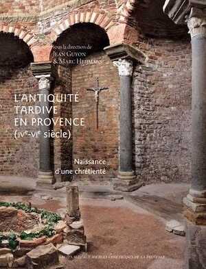 ÉPUISÉ - L'Antiquité tardive en Provence (IVe-VIe siècle). Naissance d'une chrétienté, 2013, 224 p., nbr. ill. coul.