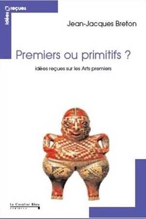 Premiers ou primitifs ? Idées reçues sur les arts premiers, 2013, 188 p.