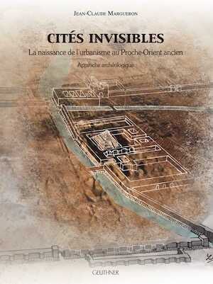 Cités Invisibles. La naissance de l'urbanisme au Proche-Orient ancien, 2013, 642 p.