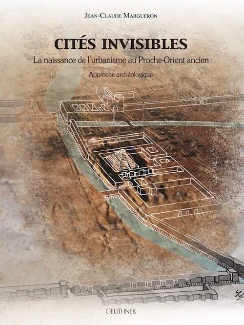 Cités Invisibles. La naissance de l'urbanisme au Proche-Orient ancien, 2013, 642 p.
