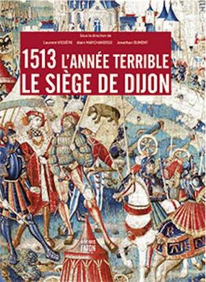 1513, l'année terrible. Le siège de Dijon, 2013, 240 p., 160 ill.