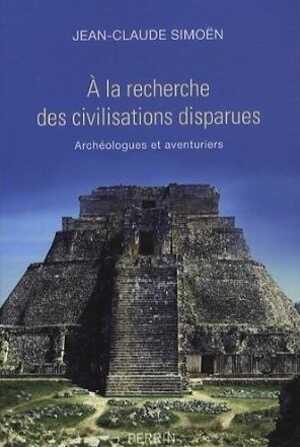 A la recherche des civilisations disparues. Archéologues et aventuriers, 2013, 321 p.