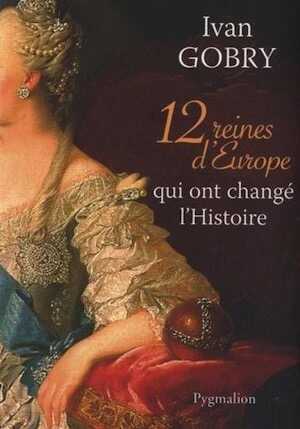12 reines d'Europe qui ont changé l'Histoire, 2013, 368 p.