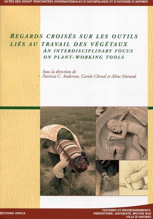 Regards croisés sur les outils liés au travail des végétaux / An interdisciplinary focus on plant-working tools, (actes XXXIIIe rencontres internationales d'archéologie et d'histoire d'Antibes), 2013, 421 p.