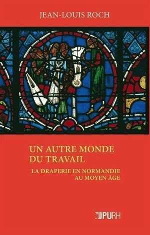 Un Autre monde du travail. La draperie en Normandie au Moyen Age, 2013, 338 p.