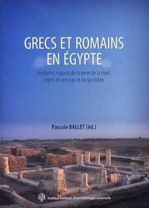 Grecs et Romains en Egypte. Territoires, espaces de la vie et de la mort, objets de prestige au quotidien, 2013, 220 p.