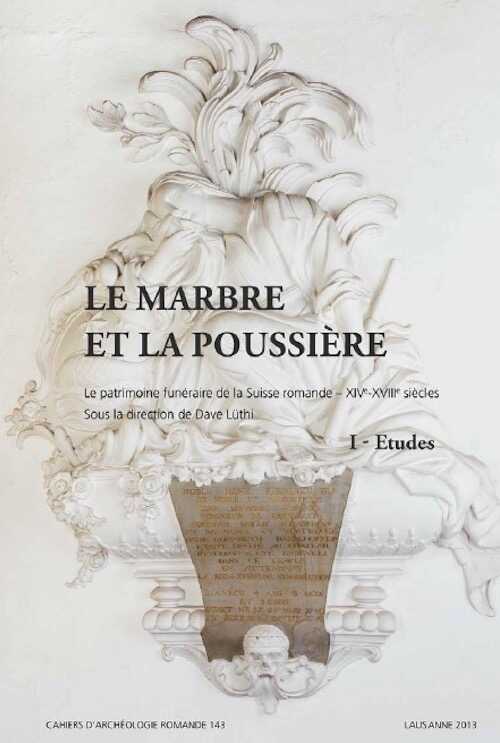 Le marbre et la poussière. Le patrimoine funéraire de la Suisse romande, XIVe‐XVIIIe siècles. Vaud – Neuchâtel – Fribourg – Valais ‐ Jura, (CAR 143‐144), 2013. 2 volumes