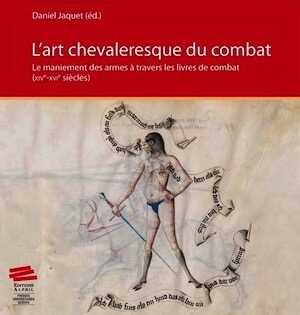 ÉPUISÉ - L'art chevaleresque du combat. Le maniement des armes à travers les livres de combat (XIVe-XVIe siècles), 2013, 228 p.