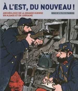 À l'Est, du nouveau ! Archéologie de la Grande Guerre en Alsace et en Lorraine, 2013, 368 p., 300 ill.
