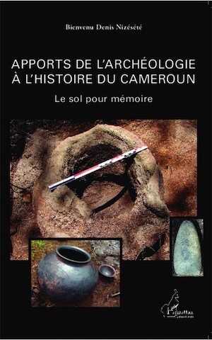 Apports de l'archéologie à l'histoire du Cameroun. Le sol pour mémoire, 2013, 426 p.
