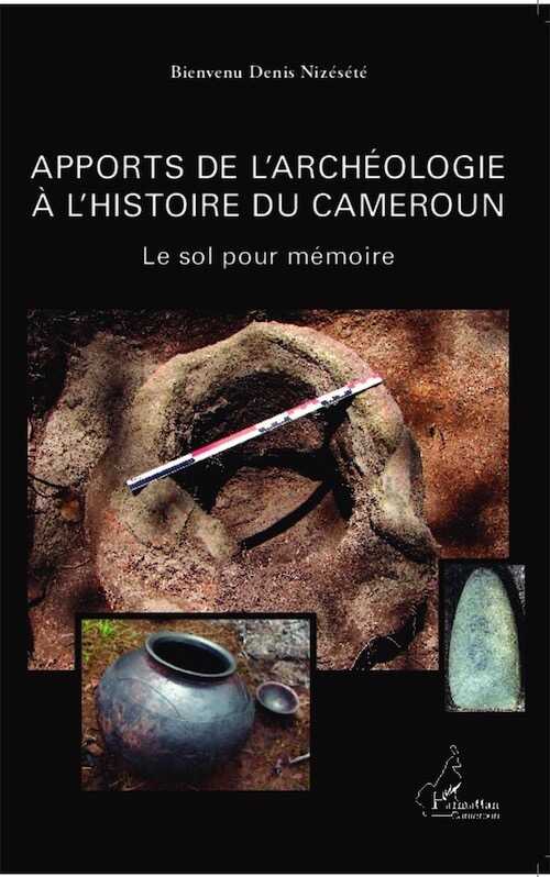 Apports de l'archéologie à l'histoire du Cameroun. Le sol pour mémoire, 2013, 426 p.