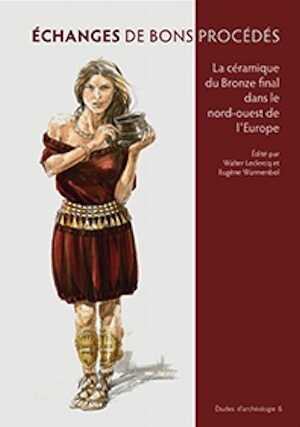 Échanges de bons procédés. La céramique du Bronze final dans le nord-ouest de l'Europe, (actes coll. Université libre de Bruxelles, oct. 2010), 2013, 300 p.