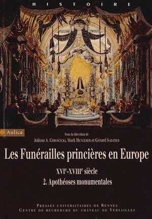 Les Funérailles princières en Europe, XVIe-XVIIIe siècle. Volume 2, Apothéoses monumentales, 2013, 451 p.