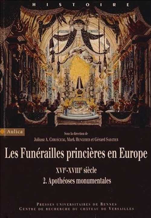 Les Funérailles princières en Europe, XVIe-XVIIIe siècle. Volume 2, Apothéoses monumentales, 2013, 451 p.