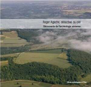 ÉPUISÉ - Roger Agache, détective du ciel. Découverte de l'archéologie aérienne, 2013, 155 p.