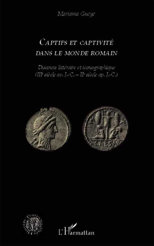 Captifs et captivité dans le monde romain. Discours littéraire et iconographique (IIIe siècle av. J.-C. - IIe siècle ap. J.-C.), 2014, 322 p.