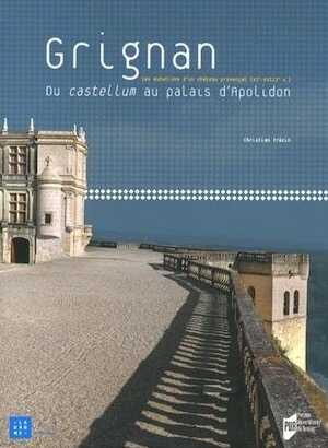 Grignan. Du castellum au palais d'Apolidon. Les mutations d'un château provençal (XI-XVIIIe siècles), 2013, 454 p.