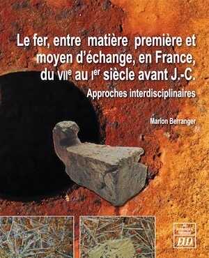 Le fer, entre matière première et moyen d'échange, en France, du VIIe au Ier siècle avant J.-C. Approches pluridisciplinaires, 2014, 410 p., ill. n.b. et coul.