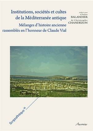 Institutions, sociétés et cultes de la Méditerranée antique. Mélanges d'histoire ancienne rassemblés en l'honneur de Claude Vial, 2014, 312 p. 