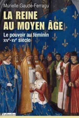 La reine au Moyen-Age. Le pouvoir au féminin, XIVe-XVe siècle, 2014, 352 p.