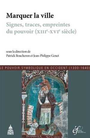 Marquer la ville. Signes, traces, empreintes du pouvoir (XIIIe-XVIe siècle), 2014, 256 p.