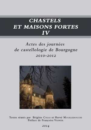 ÉPUISÉ - Chastels et maisons fortes IV, (actes des journées de castellologie de Bourgogne, 2010-2012), 2014, 310 p. (dir. B. Colas, H. Mouillebouche)