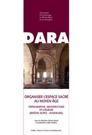 Organiser l'espace sacré au Moyen Âge. Topographie, architecture et liturgie (Rhône-Alpes - Auvergne), (DARA 40), 2014, 328 p., 276 fig. n.b., 46 fig. coul.
