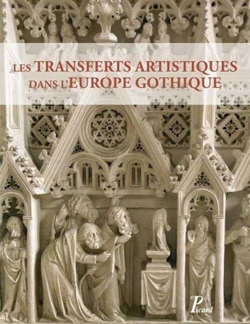 Les Transferts artistiques dans l'Europe Gothique. Repenser la circulation des artistes, des œuvres, des thèmes et des savoir-faire (XIIe-XVIe siècle), 2014, 368 p., nbr. ill. n.b. et coul.