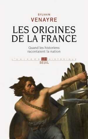 Les origines de la France. Quand les historiens racontaient la nation, 2013, 425 p.