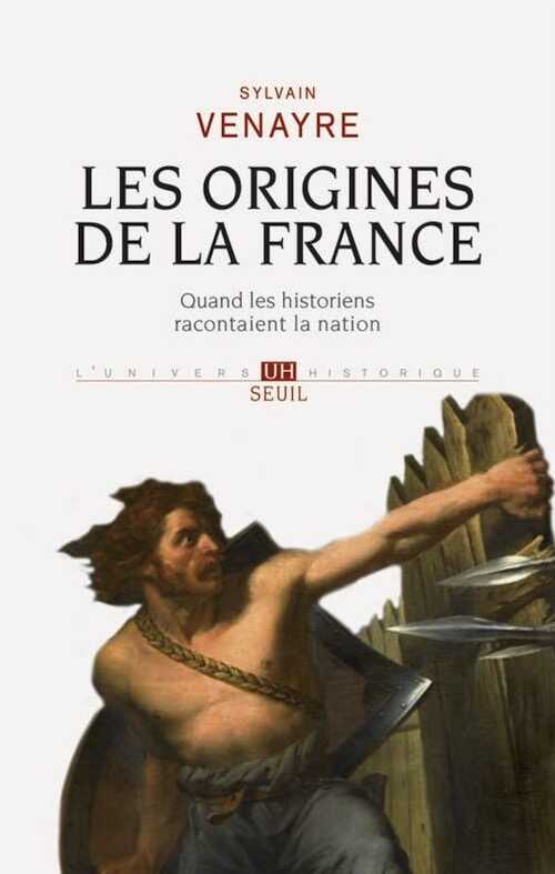 Les origines de la France. Quand les historiens racontaient la nation, 2013, 425 p.