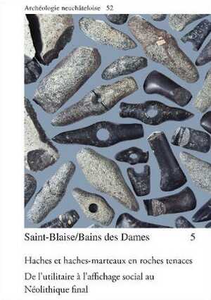 Saint-Blaise/Bains des Dames 5. Haches et haches-marteaux en roches tenaces. De l'utilitaire à l'affichage social au Néolithique final, (Archéologie neuchâteloise 52), 2014, 368 p., 304 figures, 66 pl. et un catalogue d'annexes.