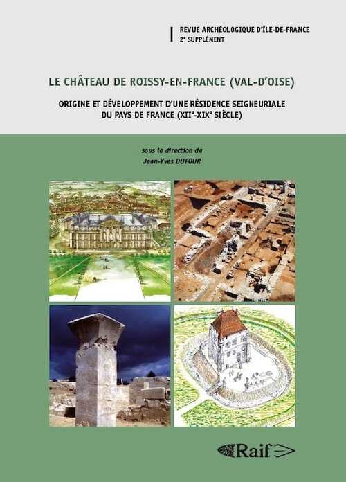 Le château de Roissy-en-France (Val-d'Oise). Origine et développement d'une résidence seigneuriale du pays de France (XIIe-XIXe siècle), (Suppl. RAIF 2), 2014, 617 p.